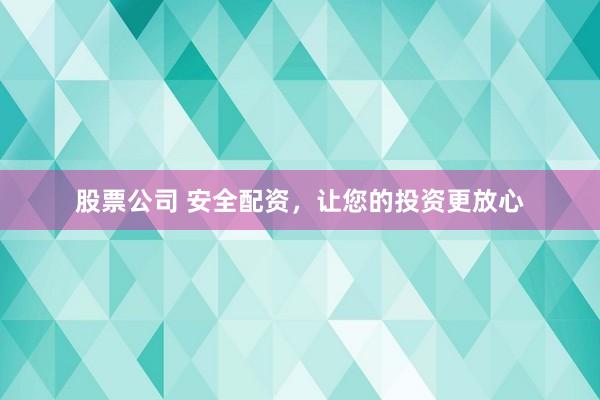 股票公司 安全配资，让您的投资更放心