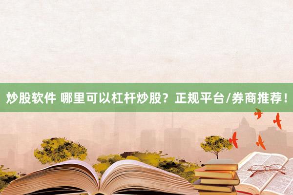 炒股软件 哪里可以杠杆炒股？正规平台/券商推荐！
